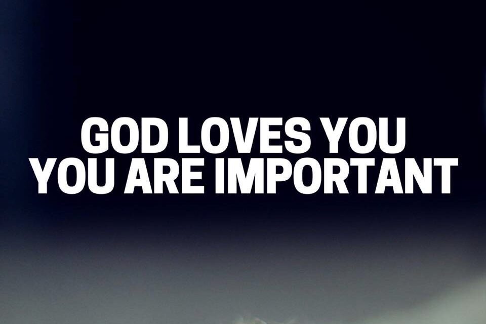 God loves you you are important